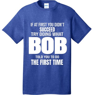 If At First You DonT Succed Try Doing What Bob Told You To Do The First Time T-Shirt