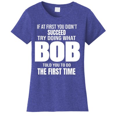 If At First You DonT Succed Try Doing What Bob Told You To Do The First Time Women's T-Shirt