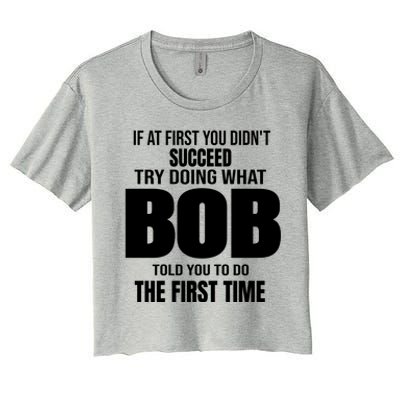 If At First You DonT Succed Try Doing What Bob Told You To Do The First Time Women's Crop Top Tee