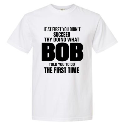 If At First You DonT Succed Try Doing What Bob Told You To Do The First Time Garment-Dyed Heavyweight T-Shirt