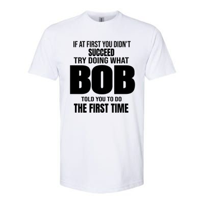 If At First You DonT Succed Try Doing What Bob Told You To Do The First Time Softstyle CVC T-Shirt