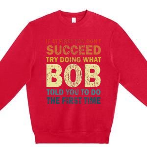 If At First You Don't Succeed Try Doing What Bob Funny Joke Premium Crewneck Sweatshirt