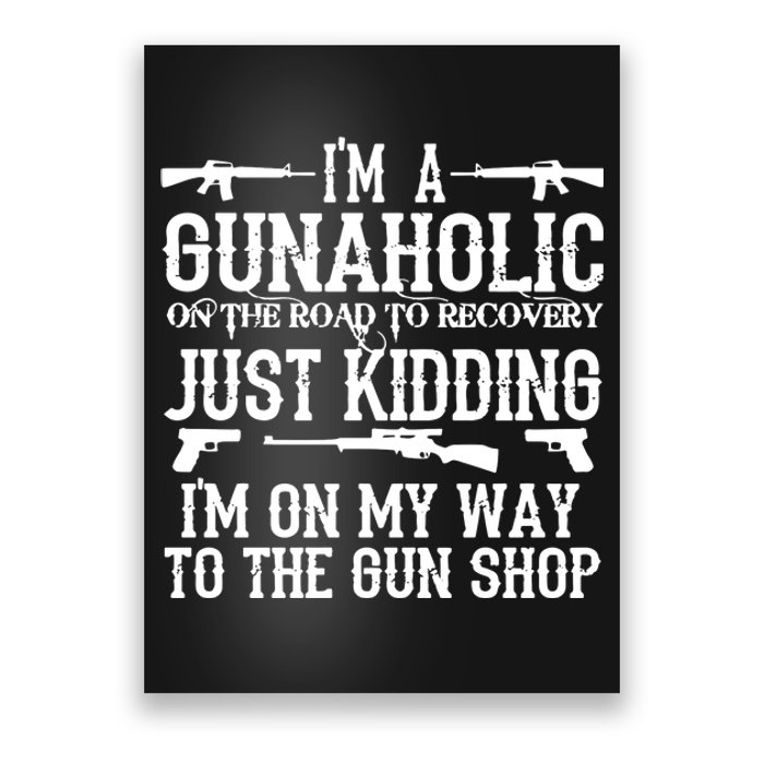 I'm A Gunaholic, Just Kidding, I'm On My Way To The Gun Shop Poster