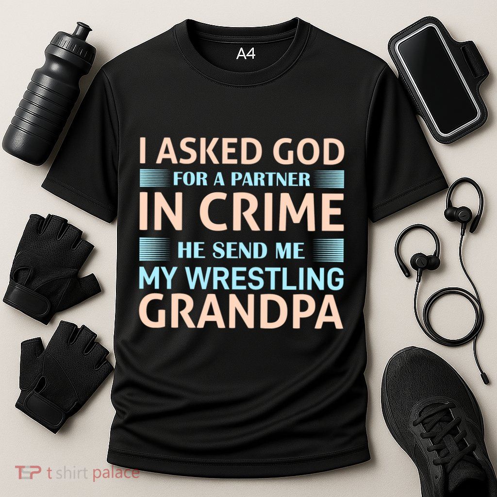 I Asked God Fo A Partner In Crime He Send Me My Wrestling Grandpa Performance Shirt