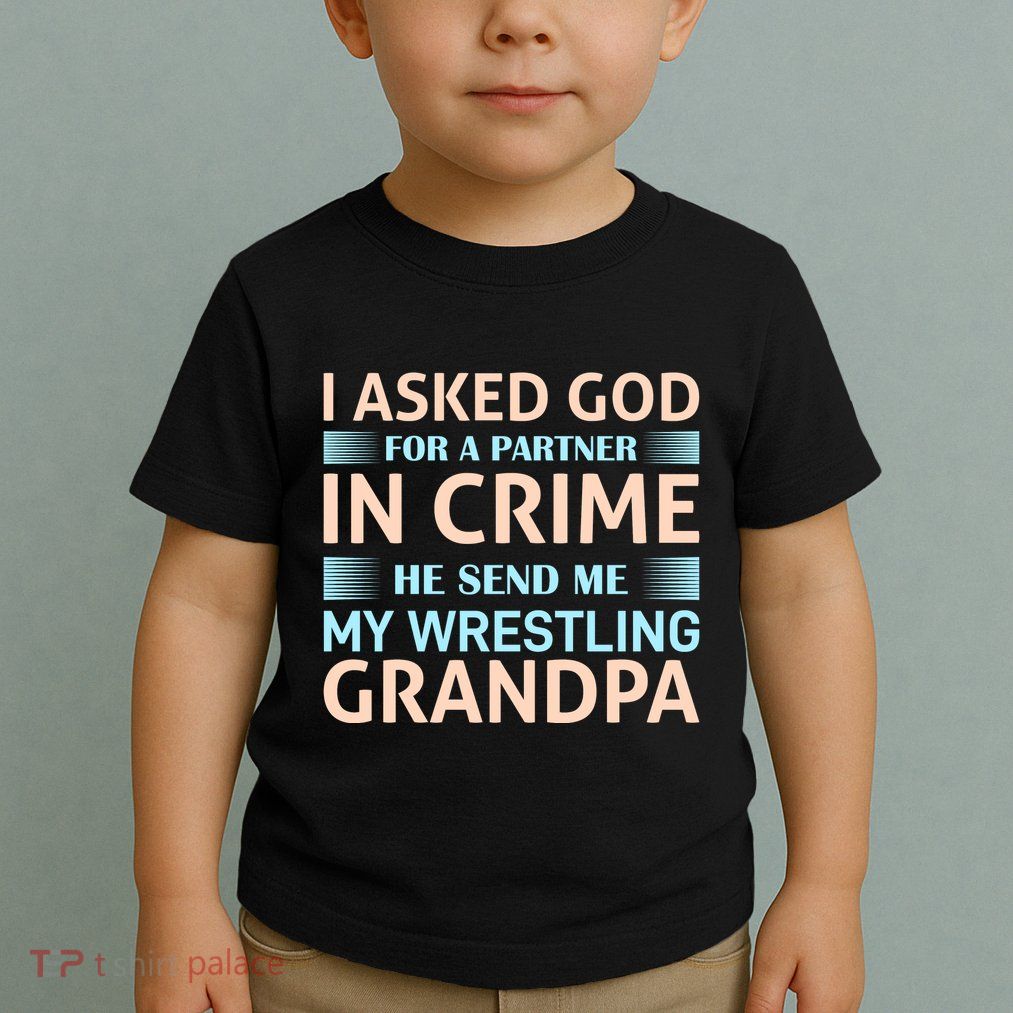 I Asked God Fo A Partner In Crime He Send Me My Wrestling Grandpa Toddler T-Shirt