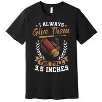 I Always Give Them The Full 3.5 Inches Turkey Hunting Premium T-Shirt