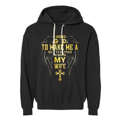 I Asked God To Make Me A Better Man He Sent Me My Wife Garment-Dyed Fleece Hoodie