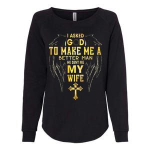 I Asked God To Make Me A Better Man He Sent Me My Wife Womens California Wash Sweatshirt