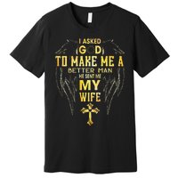 I Asked God To Make Me A Better Man He Sent Me My Wife Premium T-Shirt