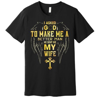 I Asked God To Make Me A Better Man He Sent Me My Wife Premium T-Shirt