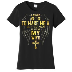 I Asked God To Make Me A Better Man He Sent Me My Wife Women's T-Shirt