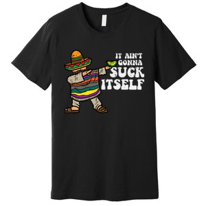 It Aint Gonna Suck Itself Mariachi Funny Cinco De Mayo Premium T-Shirt