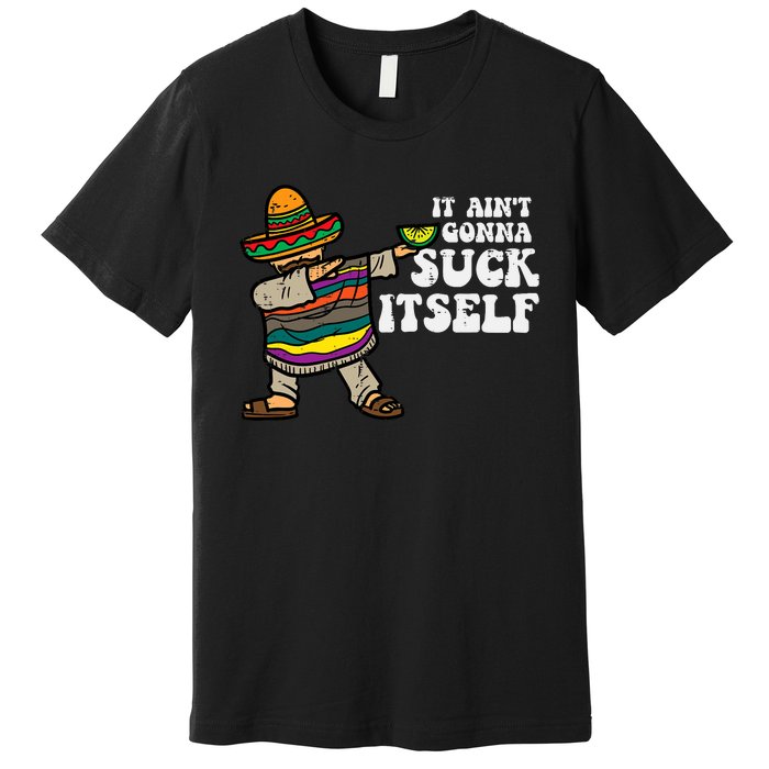 It Aint Gonna Suck Itself Mariachi Funny Cinco De Mayo Premium T-Shirt