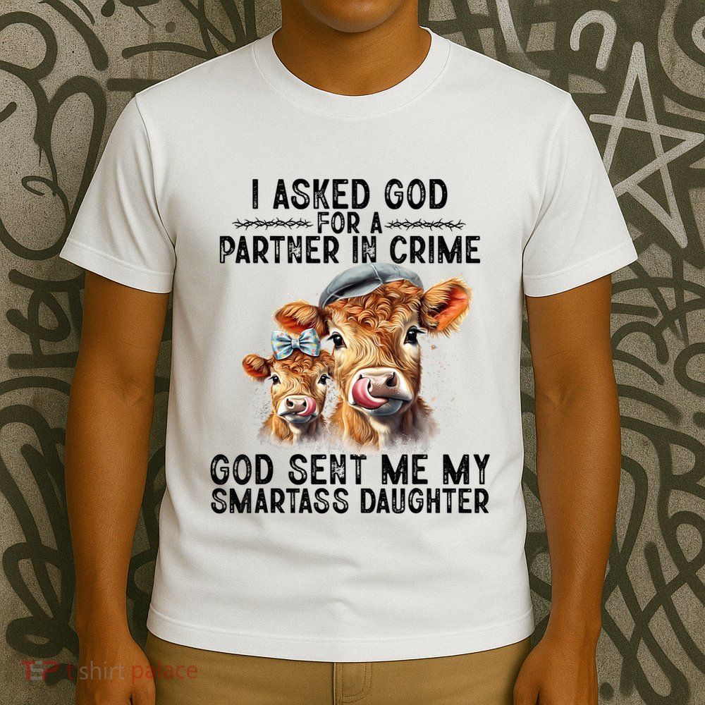 I Asked God Partner In Crime He Sent Me My Smartass Daughter T-Shirt