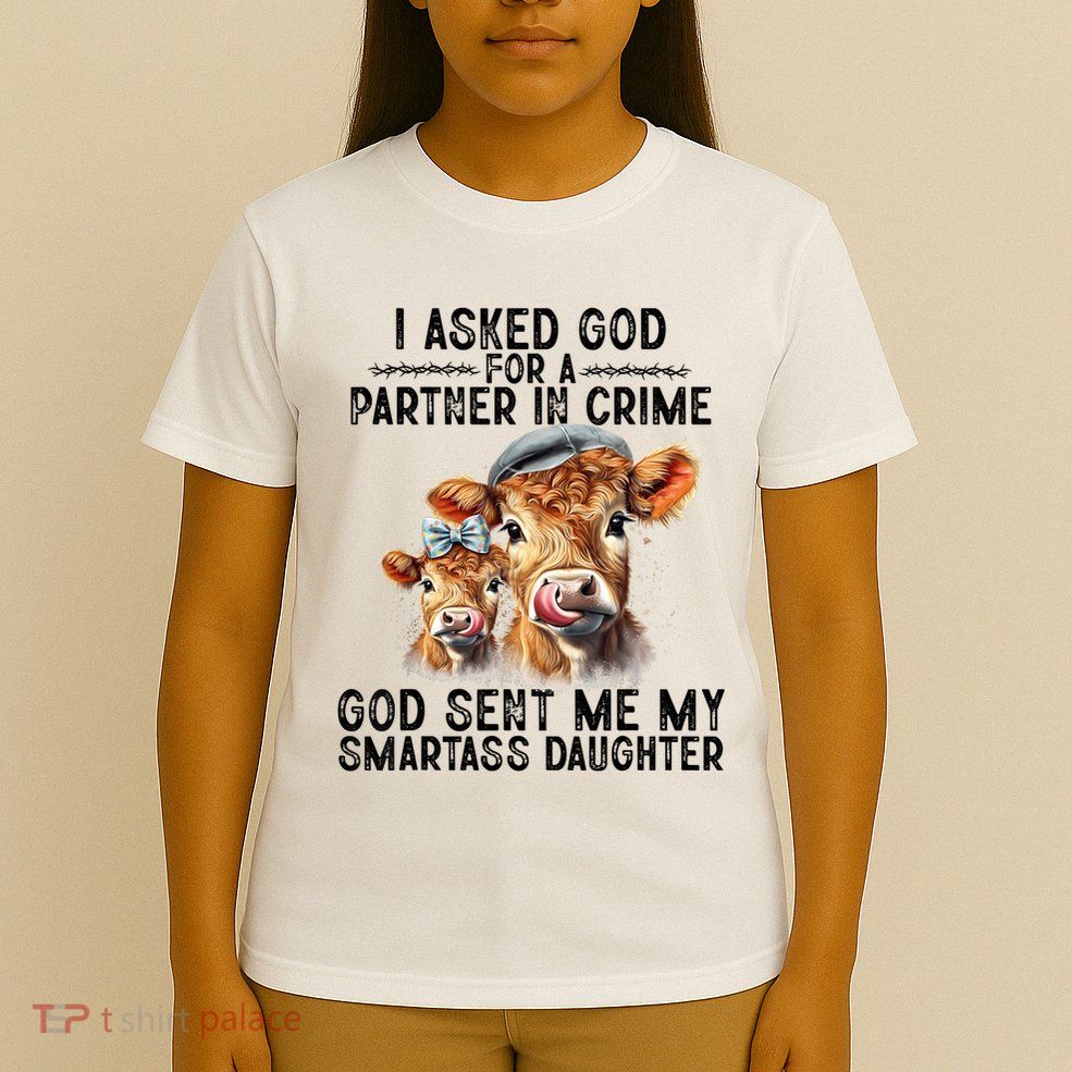 I Asked God Partner In Crime He Sent Me My Smartass Daughter T-Shirt