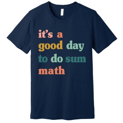 It’s A Good Day To Do Sum Math,funny Math,Math Lover Teacher Premium T-Shirt