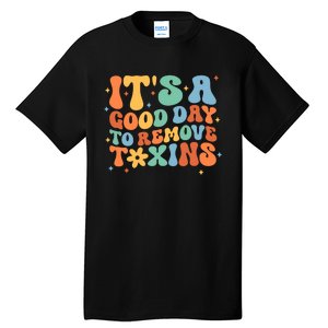 ItS A Great Day To Remove Toxins Tall T-Shirt