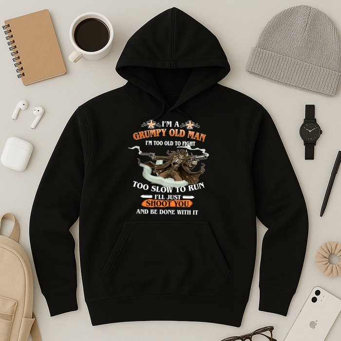 I'm A Grumpy Old Man I'm Too Old To Fight Too Slow To Run I'll Just Shoot You And Be Done With It Hoodie