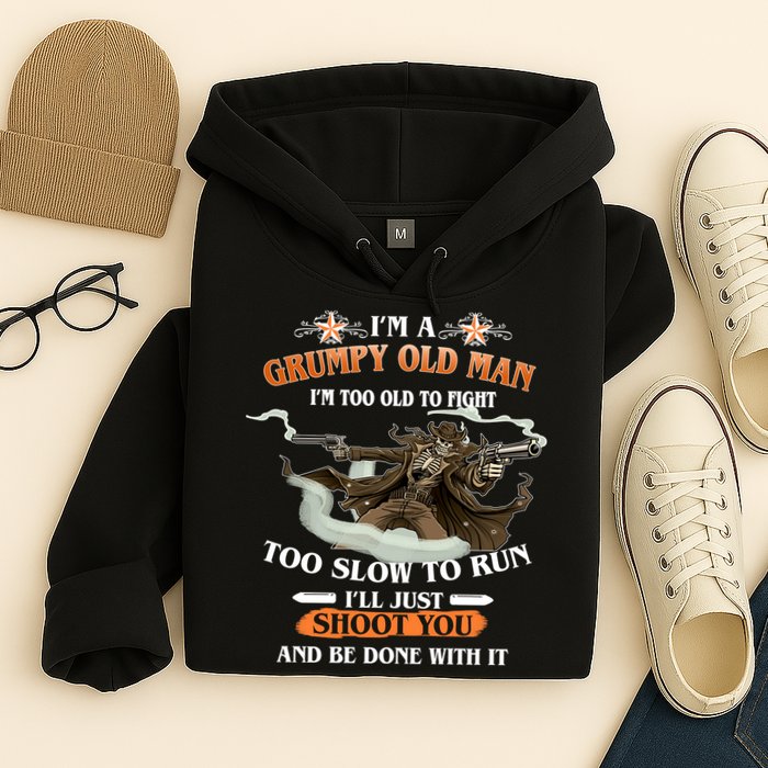 I'm A Grumpy Old Man I'm Too Old To Fight Too Slow To Run I'll Just Shoot You And Be Done With It Hoodie