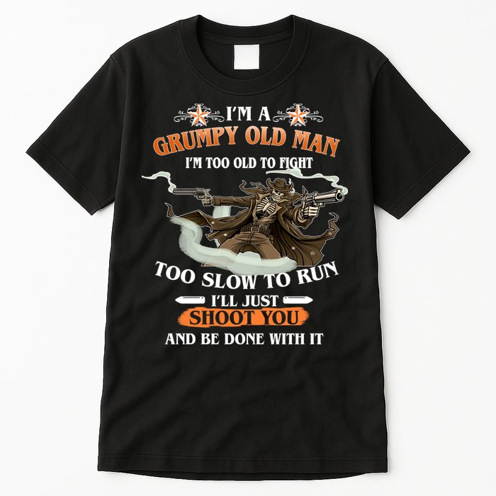 I'm A Grumpy Old Man I'm Too Old To Fight Too Slow To Run I'll Just Shoot You And Be Done With It Tall T-Shirt