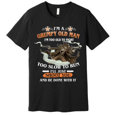 I'm A Grumpy Old Man I'm Too Old To Fight Too Slow To Run I'll Just Shoot You And Be Done With It Premium T-Shirt