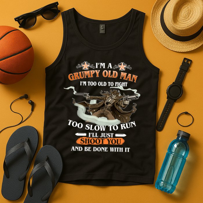 I'm A Grumpy Old Man I'm Too Old To Fight Too Slow To Run I'll Just Shoot You And Be Done With It Tank Top