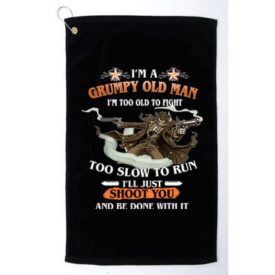 I'm A Grumpy Old Man I'm Too Old To Fight Too Slow To Run I'll Just Shoot You And Be Done With It Platinum Collection Golf Towel