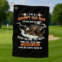 I'm A Grumpy Old Man I'm Too Old To Fight Too Slow To Run I'll Just Shoot You And Be Done With It Golf Towel