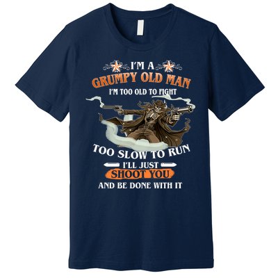 I'm A Grumpy Old Man I'm Too Old To Fight Too Slow To Run I'll Just Shoot You And Be Done With It Premium T-Shirt