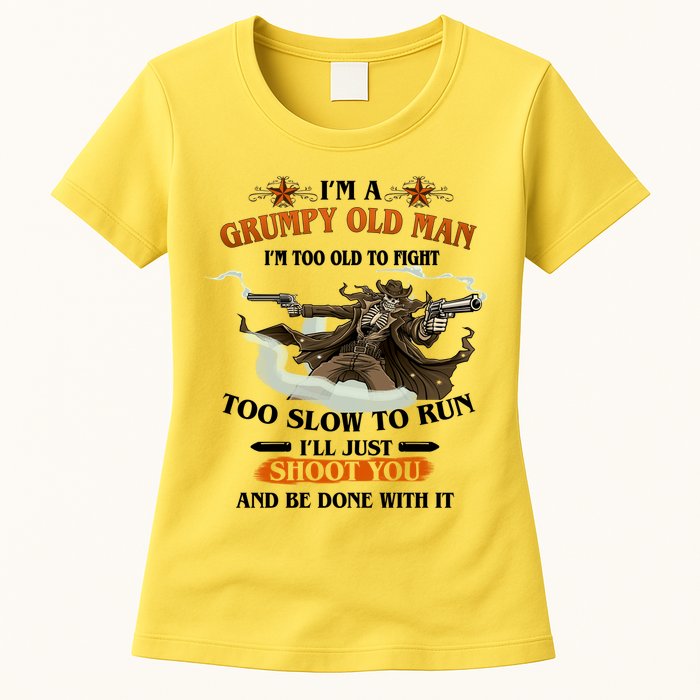 I'm A Grumpy Old Man I'm Too Old To Fight Too Slow To Run I'll Just Shoot You And Be Done With It Womens T-Shirt
