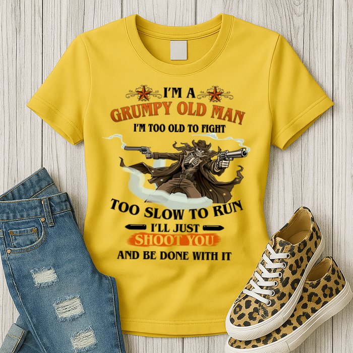 I'm A Grumpy Old Man I'm Too Old To Fight Too Slow To Run I'll Just Shoot You And Be Done With It Womens T-Shirt