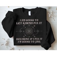 I Am Going To Let Karma Fix It Because If I Fix It Funny Sweatshirt