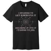 I Am Going To Let Karma Fix It Because If I Fix It Funny Premium T-Shirt