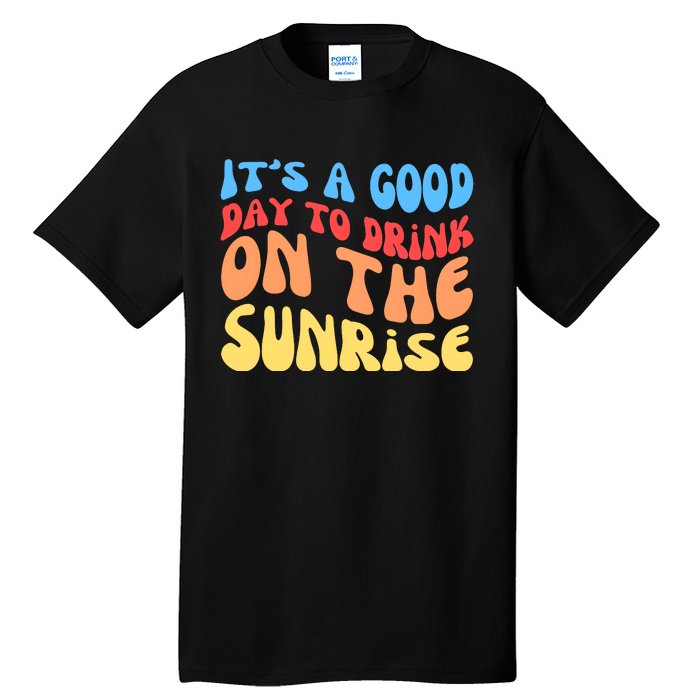 ItS A Good Day To Drink On The Sunrise Tall T-Shirt