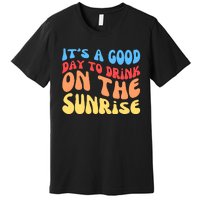 ItS A Good Day To Drink On The Sunrise Premium T-Shirt