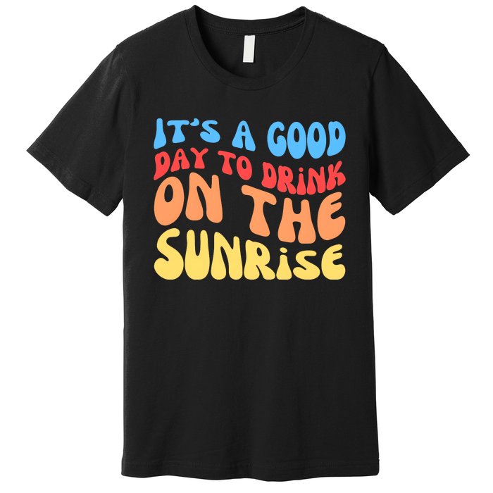 ItS A Good Day To Drink On The Sunrise Premium T-Shirt