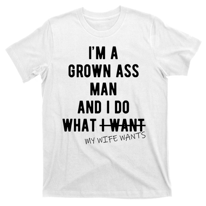 Im A Grown Ass Man What I Do What My Wife Wants Funny T-Shirt