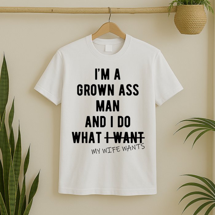 Im A Grown Ass Man What I Do What My Wife Wants Funny T-Shirt