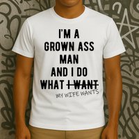 Im A Grown Ass Man What I Do What My Wife Wants Funny T-Shirt