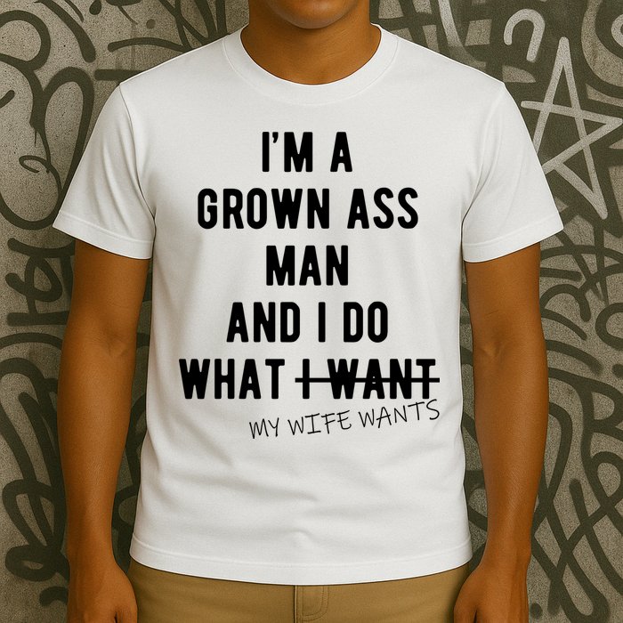 Im A Grown Ass Man What I Do What My Wife Wants Funny T-Shirt