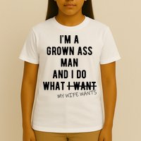 Im A Grown Ass Man What I Do What My Wife Wants Funny T-Shirt