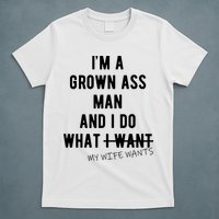 Im A Grown Ass Man What I Do What My Wife Wants Funny T-Shirt