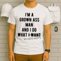 Im A Grown Ass Man What I Do What My Wife Wants Funny T-Shirt
