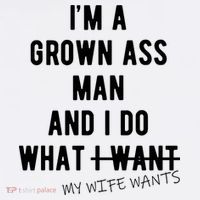 Im A Grown Ass Man What I Do What My Wife Wants Funny Womens T-Shirt