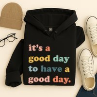 It's A Good Day To Have A Good Day Inspirational Quote Hoodie