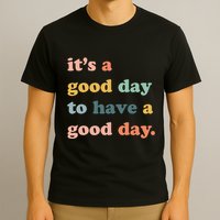 It's A Good Day To Have A Good Day Inspirational Quote T-Shirt