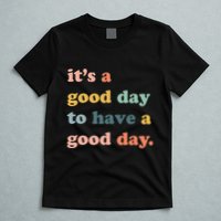 It's A Good Day To Have A Good Day Inspirational Quote T-Shirt