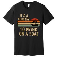 Its A Good Day To Drink On A Boat Funny Boating Premium T-Shirt