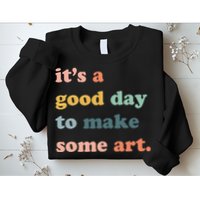 It's A Good Day To Make Art Artist Art Maker Art Lovers Sweatshirt