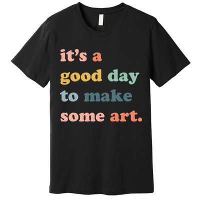 It's A Good Day To Make Art Artist Art Maker Art Lovers Premium T-Shirt